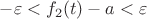 $-\varepsilon < f_2(t)  - a< \varepsilon$