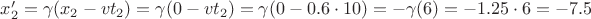 $x'_2 = \gamma(x_2 - vt_2) = \gamma(0 - vt_2) = \gamma(0 - 0.6\cdot 10) = -\gamma(6) = -1.25\cdot 6 = -7.5$
