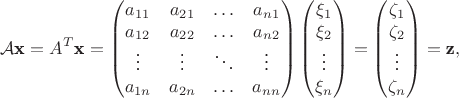 $${\cal A}\textbf x=A^T\textbf x=\begin {pmatrix}
a_{11}&a_{21}&\ldots&a_{n 1}\\
a_{12}&a_{22}&\ldots&a_{n 2}\\
\vdots&\vdots&\ddots&\vdots\\
a_{1 n}&a_{2 n}&\ldots&a_{n n}
\end {pmatrix}\begin {pmatrix}
\xi_1\\
\xi_2\\
\vdots\\
\xi_n
\end {pmatrix}=
\begin {pmatrix}
\zeta_1\\
\zeta_2\\
\vdots\\
\zeta_n
\end {pmatrix}=\textbf z,
$$