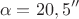 $$\alpha=20,5''$$