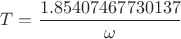 $T=\dfrac{1.85407467730137}{\omega}$