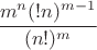$\cfrac{m^n(!n)^{m-1}}{(n!)^m}$