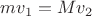$mv_1=Mv_2$