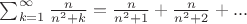 $\sum_{k=1}^\infty\frac{n}{n^2+k}=\frac{n}{n^2+1}+\frac{n}{n^2+2}+...$