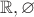 $\mathbb R, \varnothing$ $\mathbb R, \varnothing$