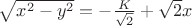 $\sqrt {{x^2} - {y^2}} = -\frac K {\sqrt 2}+\sqrt 2 x$