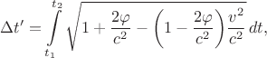 $$\Delta t'=\int\limits_{t_1}^{t_2}\sqrt{1+\dfrac{2\varphi}{c^2}-\biggl(1-\dfrac{2\varphi}{c^2}\biggr)\dfrac{v^2}{c^2}}\,dt,$$