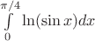 $\int\limits_0^{\pi/4} \ln(\sin x) dx$
