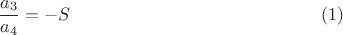 $$\frac{a_3}{a_4}=-S\eqno{(1)}$$