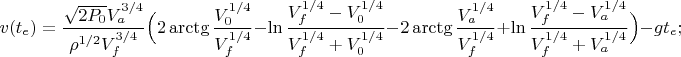 $$v(t_e)=\frac{\sqrt{2P_0}V_a^{3/4}}{\rho^{1/2}V_f^{3/4}}\Bigl(2\arctg\frac{V_0^{1/4}}{V_f^{1/4}}-\ln\frac{V_f^{1/4}-V_0^{1/4}}{V_f^{1/4}+V_0^{1/4}}-2\arctg\frac{V_a^{1/4}}{V_f^{1/4}}+\ln\frac{V_f^{1/4}-V_a^{1/4}}{V_f^{1/4}+V_a^{1/4}}\Bigr)-gt_e;$$