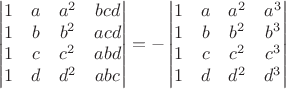 $$\begin{vmatrix}
 1&a  &a^2&bcd \\
 1&b  &b^2&acd \\
 1&c  &c^2&abd\\
 1  &d&d^2&abc\\ 
\end{vmatrix}= -
\begin{vmatrix}
 1&a  &a^2&a^3 \\
 1&b  &b^2&b^3 \\
 1&c  &c^2&c^3\\
 1  &d&d^2&d^3\\ 
\end{vmatrix}$$