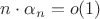 $n \cdot \alpha_n = o(1)$