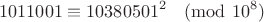 $$1011001 \equiv 10380501^2 \pmod{10^8}$$