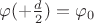 $\varphi(+\frac d 2)=\varphi_0$