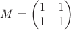 $M=\begin{pmatrix}1 &   1\\1 &   1\end{pmatrix}$