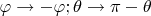 $ \varphi\rightarrow -\varphi; \theta\rightarrow \pi -\theta$