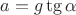 $a=g\tg \alpha$