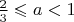 $\frac{2}{3}\leqslant a<1$