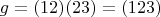 \[g = (12)(23) = (123)\]