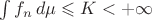 $\int f_n\, d\mu \leqslant K<+\infty$
