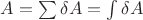 $ A = \sum \delta A = \int \delta A$