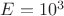 $E=10^3$