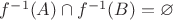 $f^{-1}(A)\cap f^{-1}(B)=\varnothing$