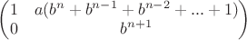 $\begin{pmatrix} 1 & a(b^{n}+b^{n-1}+b^{n-2}+...+1)\\ 0 & b^{n+1}\end{pmatrix}$