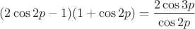 $(2\cos 2p-1)(1+\cos 2p) =  \dfrac{2\cos 3p}{\cos 2p}$