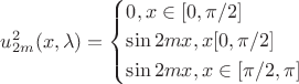 $\[u_{2m}^2(x,\lambda ) = \left\{ \begin{gathered}
  0,x \in [0,\pi /2] \hfill \\
  \sin 2mx,x[0,\pi /2] \hfill \\
  \sin 2mx,x \in [\pi /2,\pi ] \hfill \\ 
\end{gathered}  \right.\]$