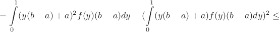 $$ = \int\limits_0^1(y(b-a)+a)^2f(y)(b-a)dy - 
(\int\limits_0^1(y(b-a)+a)f(y)(b-a)dy)^2\leq$$