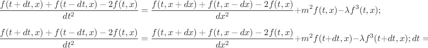 $$
\frac{f(t+dt,x) + f(t-dt,x) - 2 f(t,x)}{dt^2} = \frac{f(t,x+dx) + f(t,x-dx) - 2 f(t,x)}{dx^2} + m^2  f(t,x) -
\lambda f^3(t,x);$$
$$\frac{f(t+dt,x) + f(t-dt,x) - 2 f(t,x)}{dt^2} = \frac{f(t,x+dx) + f(t,x-dx) - 2 f(t,x)}{dx^2} + m^2 f(t + dt,x) -
\lambda f^3(t + dt,x);
dt = dx;$$
