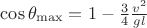 $\[\cos \theta _{\max }  = 1 - \frac{3}
{4}\frac{{v^2 }}{{gl}}\]$