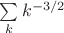 $\sum\limits_kk^{-3/2}$