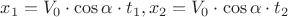 ${x_1}={V_0}\cdot{\cos{\alpha}}\cdot{t_1}, {x_2}={V_0}\cdot{\cos{\alpha}}\cdot{t_2}$