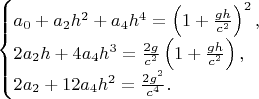 $$\begin{cases}a_0+a_2h^2+a_4h^4=\left(1+\frac{gh}{c^2}\right)^2,\\ 2a_2h+4a_4h^3=\frac{2g}{c^2}\left(1+\frac{gh}{c^2}\right),\\ 2a_2+12a_4h^2=\frac{2g^2}{c^4}.\end{cases}$$