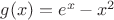 $g(x)=e^x-x^2$
