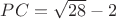 $PC=\sqrt{28} -2$