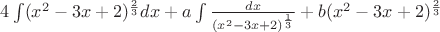 $4\int(x^2-3x+2)^{\frac23}dx+a\int\frac{dx}{(x^2-3x+2)^{\frac13}}+b(x^2-3x+2)^{\frac23}$