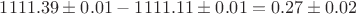 $1111{.}39 \pm 0.01 - 1111{.}11 \pm 0{.}01 = 0.27 \pm 0{.}02$