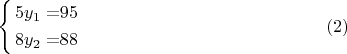 $$\left\{ \begin{alignedat}{2}5y_{1} & = & 95\\
8y_{2} & = & 88
\end{alignedat}
\right.\eqno{(2)}$$