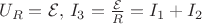 $U_R = \mathcal{E}, \, I_3 = \frac{\mathcal{E}}{R} = I_1 + I_2 $