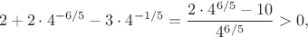 $$2+2\cdot4^{-6/5}-3\cdot4^{-1/5}=\frac{2\cdot4^{6/5}-10}{4^{6/5}}>0,$$ $$2+2\cdot4^{-6/5}-3\cdot4^{-1/5}=\frac{2\cdot4^{6/5}-10}{4^{6/5}}>0,$$