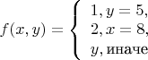 $
f(x,y)=
\left\{ \begin{array}{l}
1, y=5,\\
2, x=8,\\
y, \text{иначе}
\end{array} \right.
$