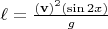 $\ell = \frac{(\mathbf{v})^2 (\sin 2x)}{g}$