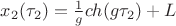 $x_2(\tau_2) = \frac{1}{g} ch(g \tau_2) + L$ $x_2(\tau_2) = \frac{1}{g} ch(g \tau_2) + L$