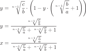 $$\begin{gathered}
  y = \sqrt[{n - 1}]{{\frac{c}{b}}} \cdot \left( {1 - y \cdot \left( {\sqrt[{n - 1}]{{\frac{b}{a}}} + 1} \right)} \right) \hfill \\
  y = \frac{{\sqrt[{n - 1}]{{\frac{c}{b}}}}}{{\sqrt[{n - 1}]{{\frac{c}{a}}} + \sqrt[{n - 1}]{{\frac{c}{b}}} + 1}} \hfill \\
  x = \frac{{\sqrt[{n - 1}]{{\frac{c}{a}}}}}{{\sqrt[{n - 1}]{{\frac{c}{a}}} + \sqrt[{n - 1}]{{\frac{c}{b}}} + 1}} \hfill \\ 
\end{gathered} $$