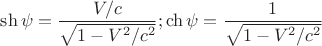 $$\sh\psi=\frac{V/c}{\sqrt{1-V^2/c^2}};\ch\psi=\frac{1}{\sqrt{1-V^2/c^2}}$$ $$\sh\psi=\frac{V/c}{\sqrt{1-V^2/c^2}};\ch\psi=\frac{1}{\sqrt{1-V^2/c^2}}$$