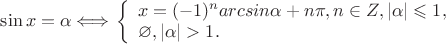 $ \sin x = \alpha \Longleftrightarrow$
$\left\{ \begin{array}{l}
x = (-1)^n arcsin \alpha + n\pi, n\in Z, |\alpha| \leqslant 1,\\
\varnothing, |\alpha|  > 1.
\end{array} \right.
$
