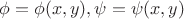$\phi=\phi(x,y), \psi=\psi(x,y)$